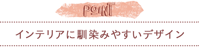 インテリアに馴染みやすいデザイン