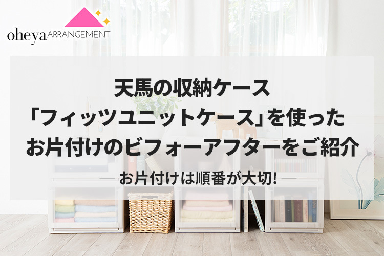 天馬の収納ケース「フィッツユニットケース」を使ったお片付けのビフォーアフターをご紹介