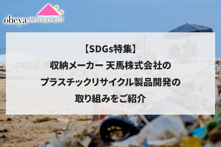 【SDGs特集】収納メーカー天馬株式会社のプラスチックリサイクル製品開発の取り組みをご紹介