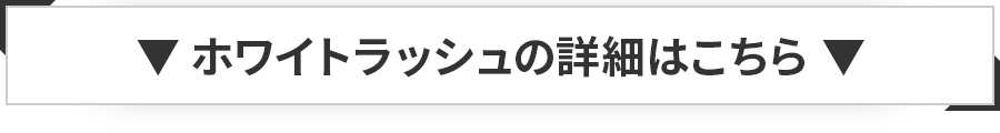 ホワイトラッシュの詳細はこちら